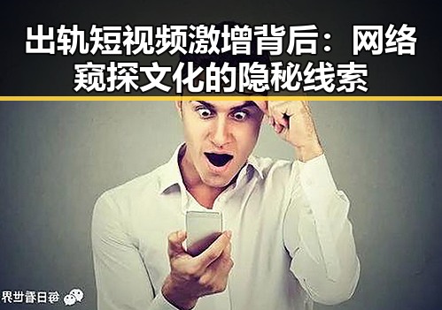 出轨短视频激增背后：网络窥探文化的隐秘线索
