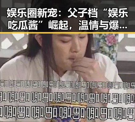 娱乐圈新宠：父子档“娱乐吃瓜酱”崛起，温情与爆料齐飞