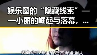 娱乐圈的“隐藏线索”——小丽的崛起与落幕，背后隐藏的关系网